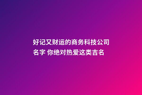 好记又财运的商务科技公司名字 你绝对热爱这类吉名-第1张-公司起名-玄机派